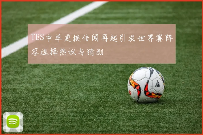 TES中单更换传闻再起引发世界赛阵容选择热议与猜测