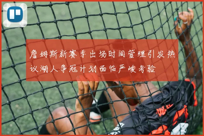 詹姆斯新赛季出场时间管理引发热议湖人争冠计划面临严峻考验